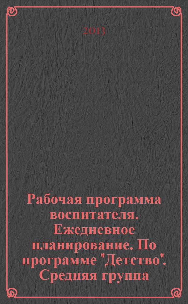 Рабочая программа воспитателя. Ежедневное планирование. По программе "Детство". Средняя группа
