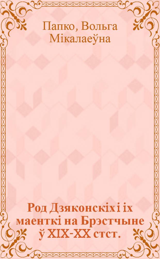Род Дзяконскiх i iх маенткi на Брэстчыне ў XIX-XX стст.