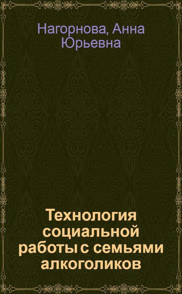 Технология социальной работы с семьями алкоголиков : учебное пособие : для студентов по направлению подготовки 040400 "Социальная работа" (квалификация "бакалавр"), аспирантов и преподавателей