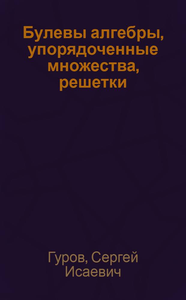 Булевы алгебры, упорядоченные множества, решетки : определения, свойства, примеры