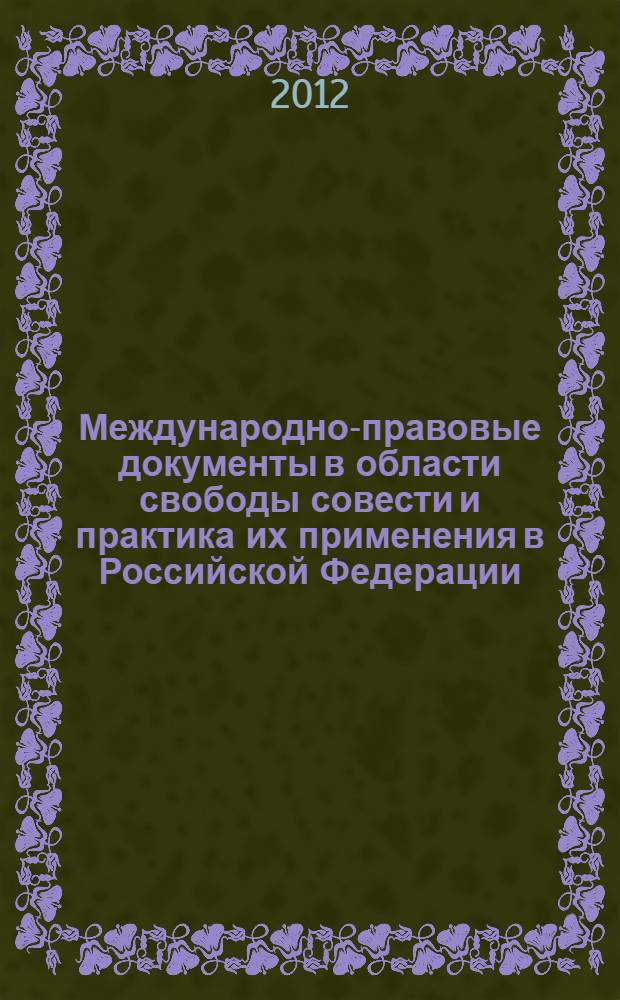 Международно-правовые документы в области свободы совести и практика их применения в Российской Федерации : теоретико-прикладное исследование за... : учебное пособие по дисциплинам "Конституционное право", "Международное право", "Права человека", "Свобода совести"