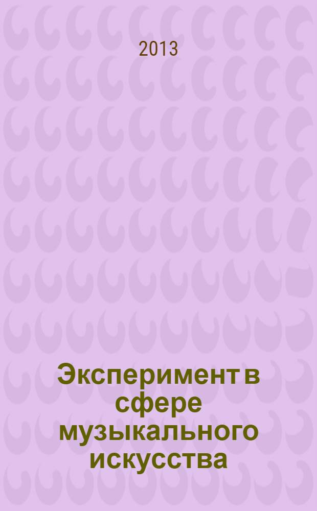 Эксперимент в сфере музыкального искусства: образование, наука, творчество : материалы международной научно-практической конференции, 24-26 апр. 2012 г. : сборник научных статей