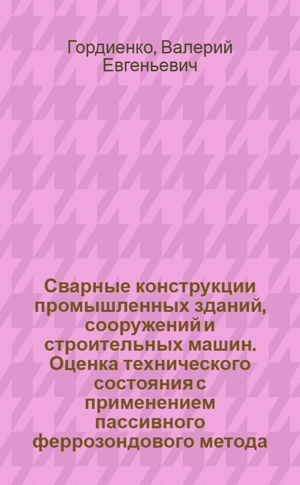 Сварные конструкции промышленных зданий, сооружений и строительных машин. Оценка технического состояния с применением пассивного феррозондового метода : монография