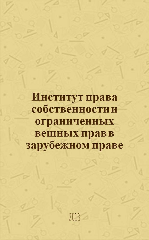 Институт права собственности и ограниченных вещных прав в зарубежном праве: история формирования и современность : монография