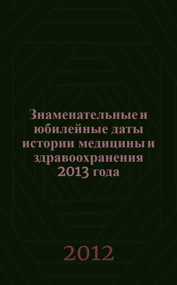 Знаменательные и юбилейные даты истории медицины и здравоохранения 2013 года: Вып. 20