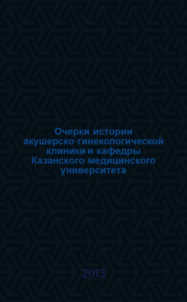 Очерки истории акушерско-гинекологической клиники и кафедры Казанского медицинского университета. Ч. 2