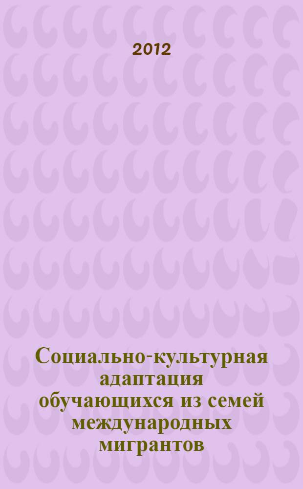 Социально-культурная адаптация обучающихся из семей международных мигрантов : сборник статей и методических материалов
