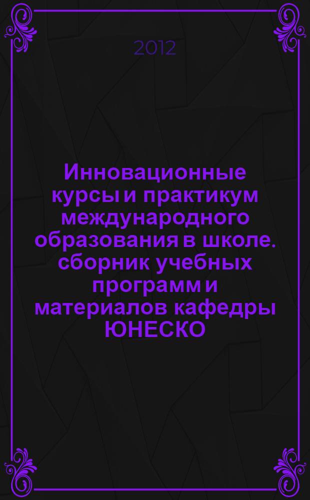 Инновационные курсы и практикум международного образования в школе. сборник учебных программ и материалов кафедры ЮНЕСКО