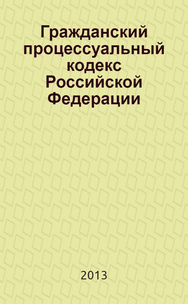 Гражданский процессуальный кодекс Российской Федерации : принят Государственной Думой 23 октября 2002 г. : одобрен Советом Федерации 30 октября 2002 г. : (в ред. федеральных законов от 30.06.2003 N° 86-ФЗ... от 01.03.2012 N° 5-П)