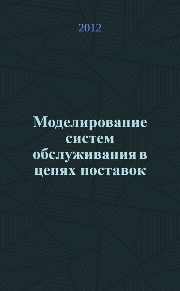 Моделирование систем обслуживания в цепях поставок: учебное пособие