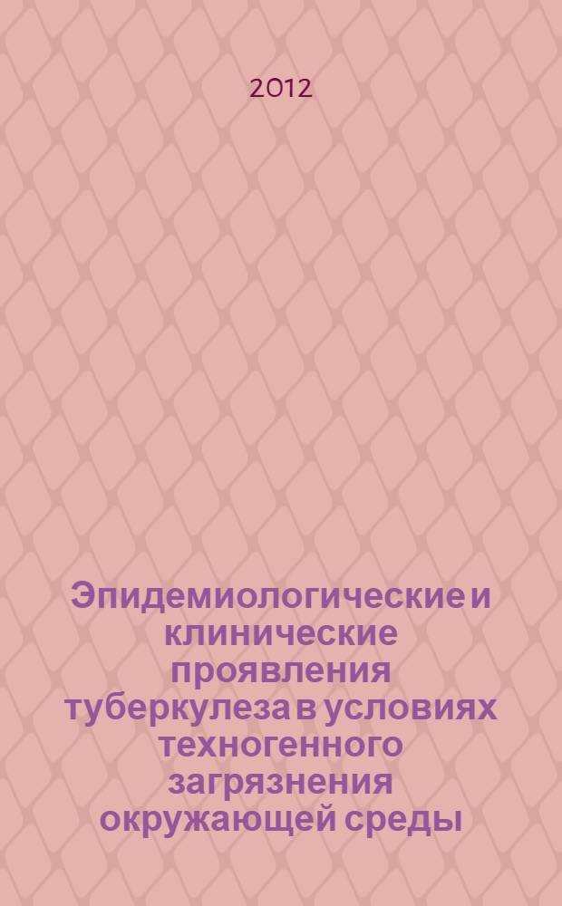Эпидемиологические и клинические проявления туберкулеза в условиях техногенного загрязнения окружающей среды : монография