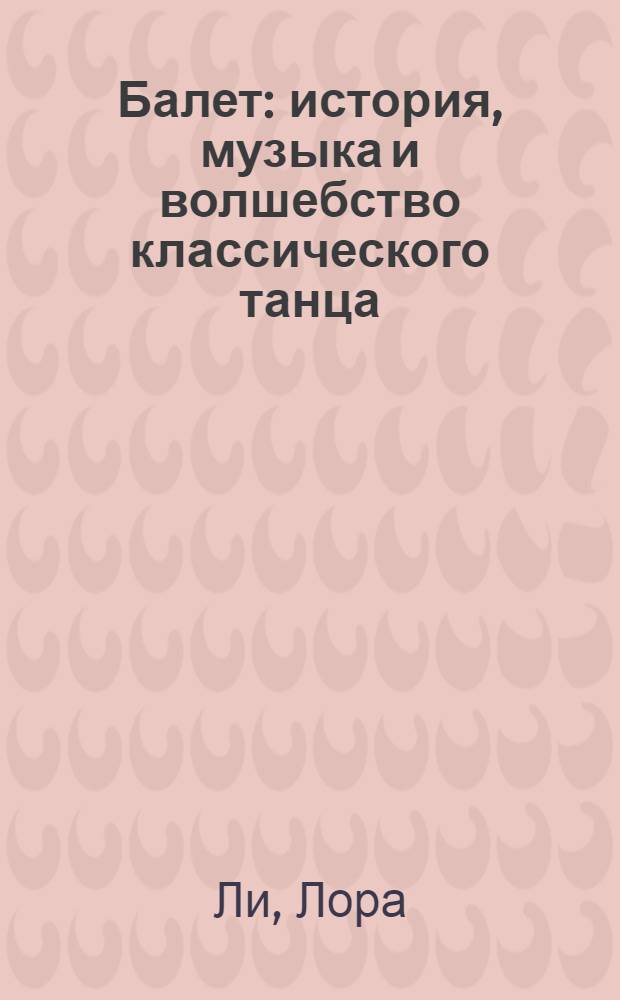 Балет : история, музыка и волшебство классического танца : детская энциклопедия : для младшего и среднего школьного возраста