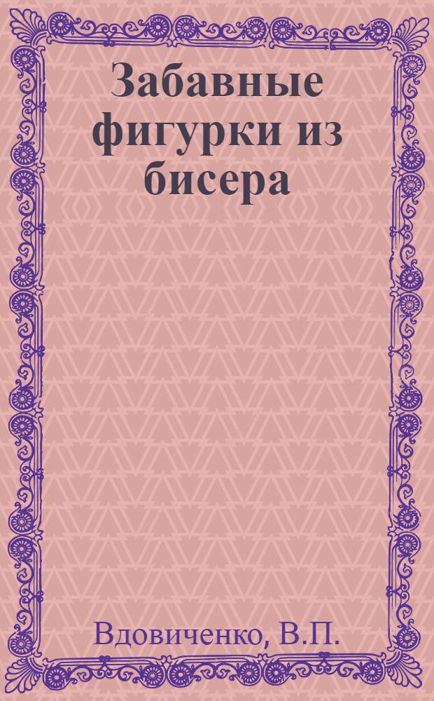 Забавные фигурки из бисера : техника и приемы плетения : деревья, цветы, куклы