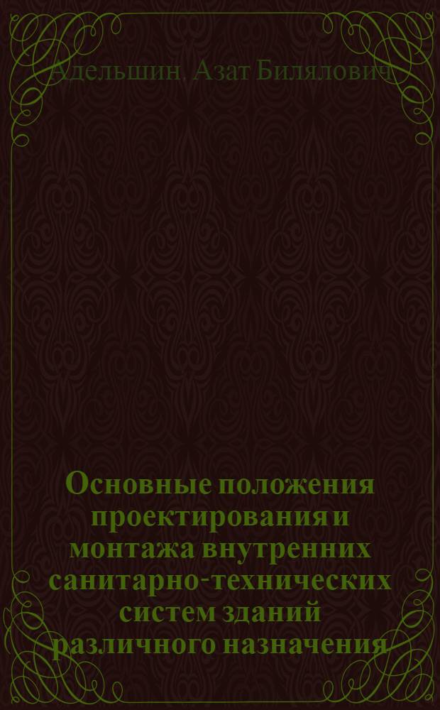 Основные положения проектирования и монтажа внутренних санитарно-технических систем зданий различного назначения : учебное пособие : для студентов по специальности 270112 "Водоснабжение и водоотведение" и направления подготовки 270800 "Строительство"