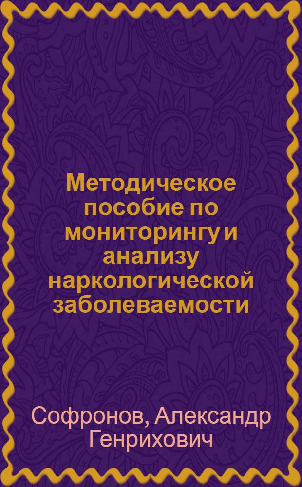 Методическое пособие по мониторингу и анализу наркологической заболеваемости : А.Г. Софронов, Д.П. Константинов, В.А. Григорьев