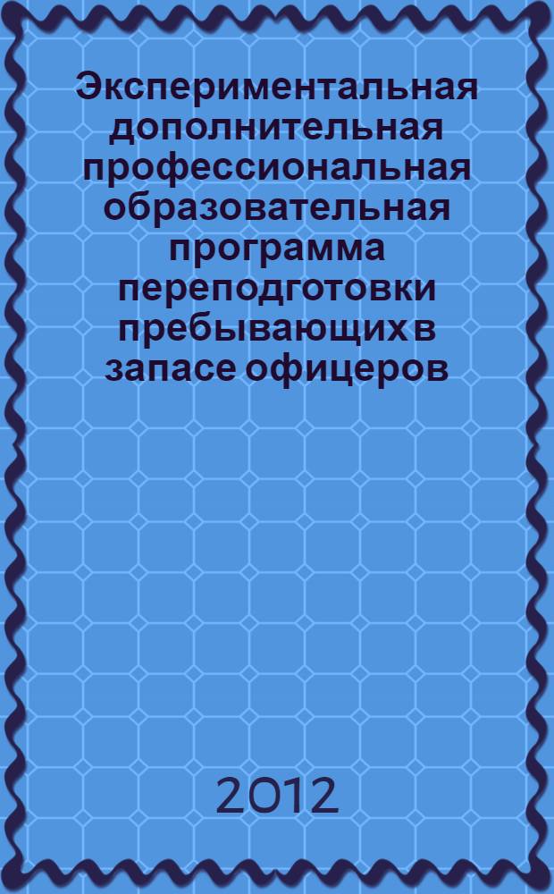 Экспериментальная дополнительная профессиональная образовательная программа переподготовки пребывающих в запасе офицеров (прапорщиков) по специальности "Преподаватель "Основ военной службы" (в рамках действующей программы "Педагогика и методика профессионального обучения")