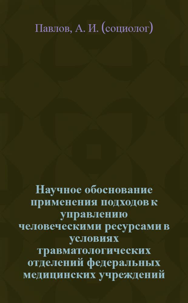 Научное обоснование применения подходов к управлению человеческими ресурсами в условиях травматологических отделений федеральных медицинских учреждений : монография