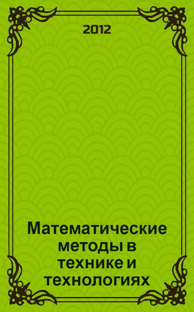 Математические методы в технике и технологиях : ММТТ-25 : XXV международная научная конференция : сборник пленарных докладов и лекций, 24-26 апреля 2012 г., 29-31 мая 2012 г., 2-4 октября 2012 г