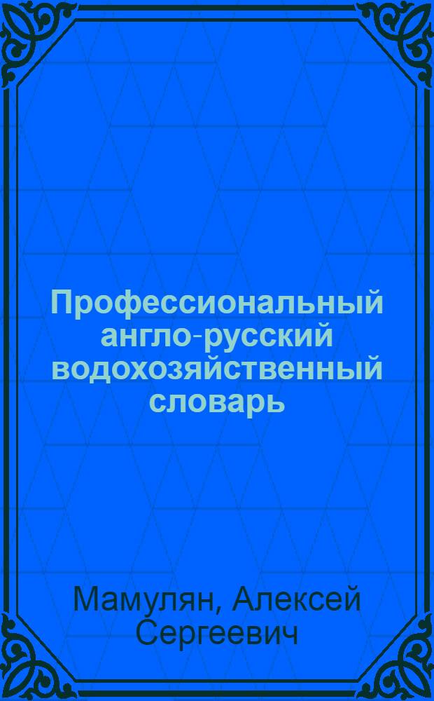 Профессиональный англо-русский водохозяйственный словарь = Professional english-russian water industry dictionary : более 55000 терминов