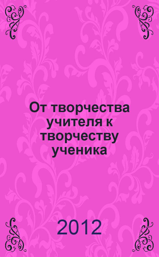 От творчества учителя к творчеству ученика : методические разработки учителей. Ч. 2