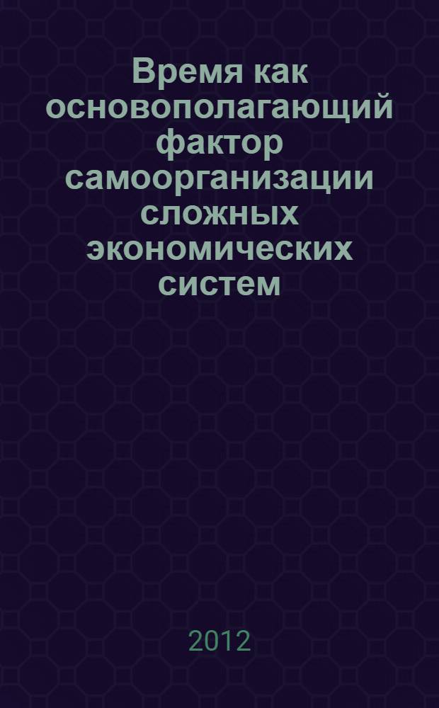 Время как основополагающий фактор самоорганизации сложных экономических систем: теория и методология