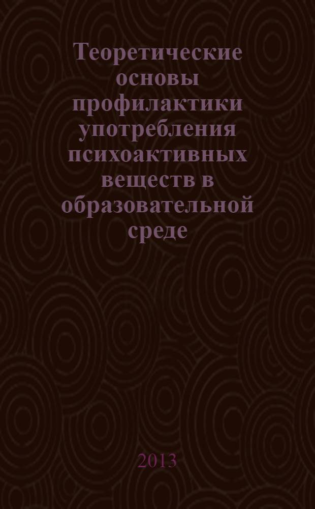 Теоретические основы профилактики употребления психоактивных веществ в образовательной среде : учебное пособие для студентов высших учебных заведений по направлению подготовки 050100.62 педагогическое образование (профили "Дошкольное образование", "Начальное образование","Безопасность жизнедеятельности" : по курсу "Основы здорового образа жизни"