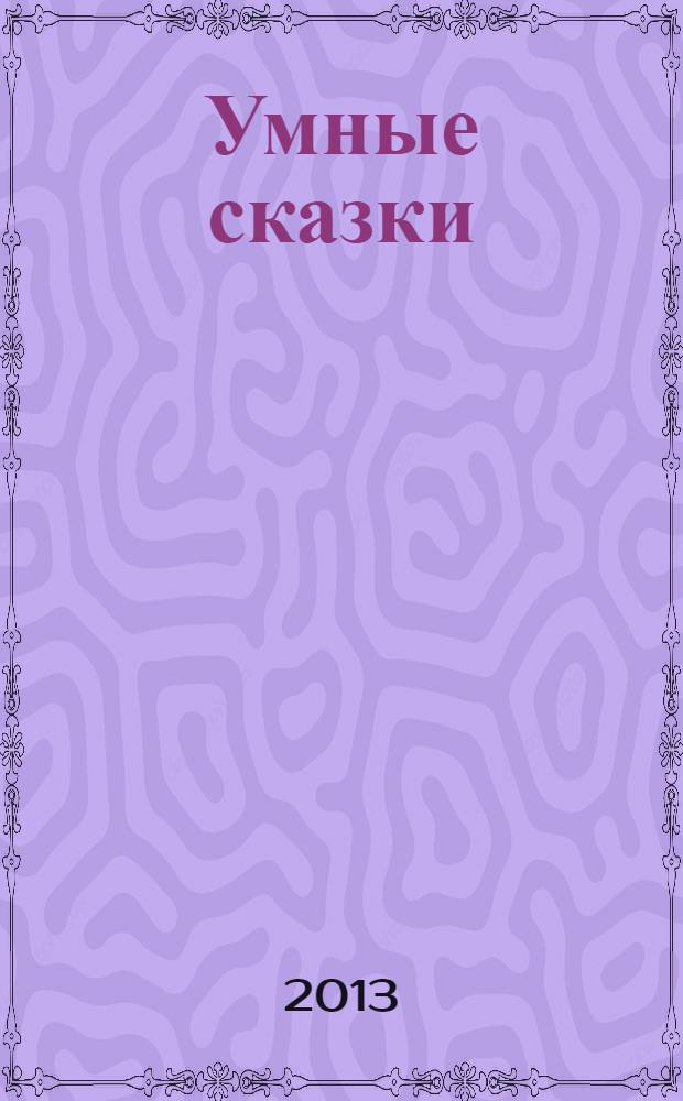 Умные сказки : развивающее обучение : для детей старше 0 лет : методическое пособие для родителей и воспитателей