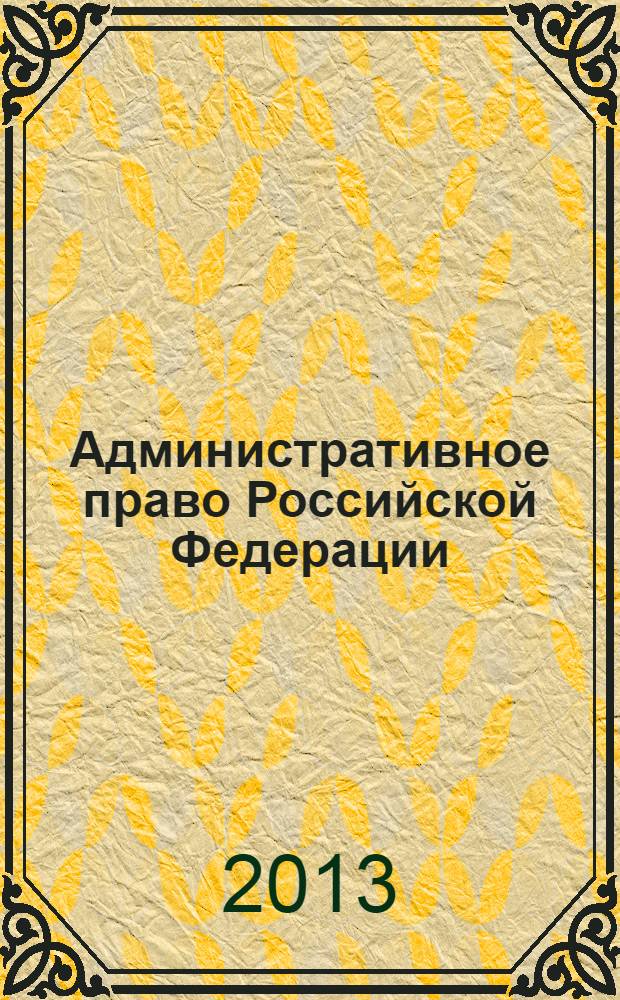 Административное право Российской Федерации : учебное пособие для студентов, обучающихся по специальности 030501.65 - Юриспруденция и направлению подготовки 030500 - Юриспруденция в 2 ч. [1] : Общая часть