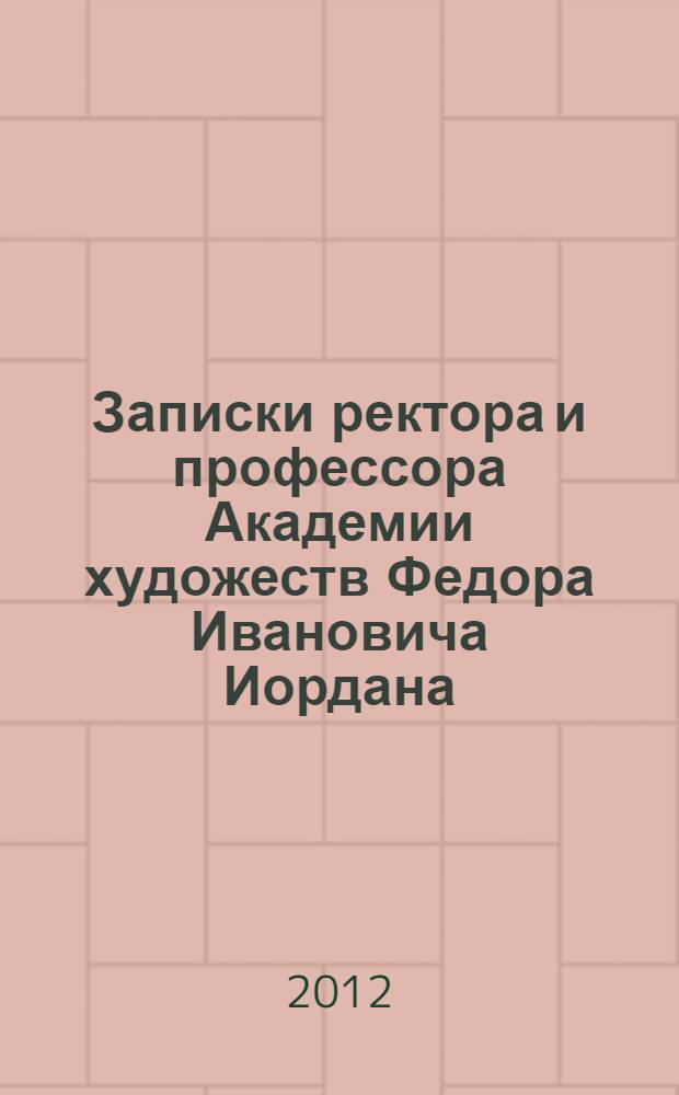 Записки ректора и профессора Академии художеств Федора Ивановича Иордана