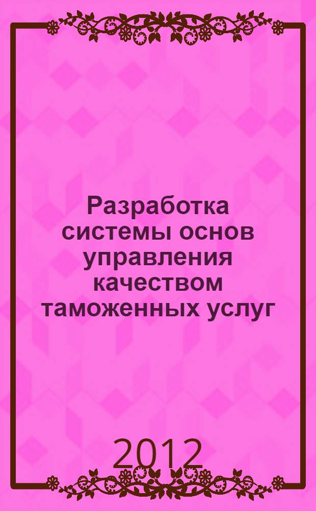 Разработка системы основ управления качеством таможенных услуг : монография