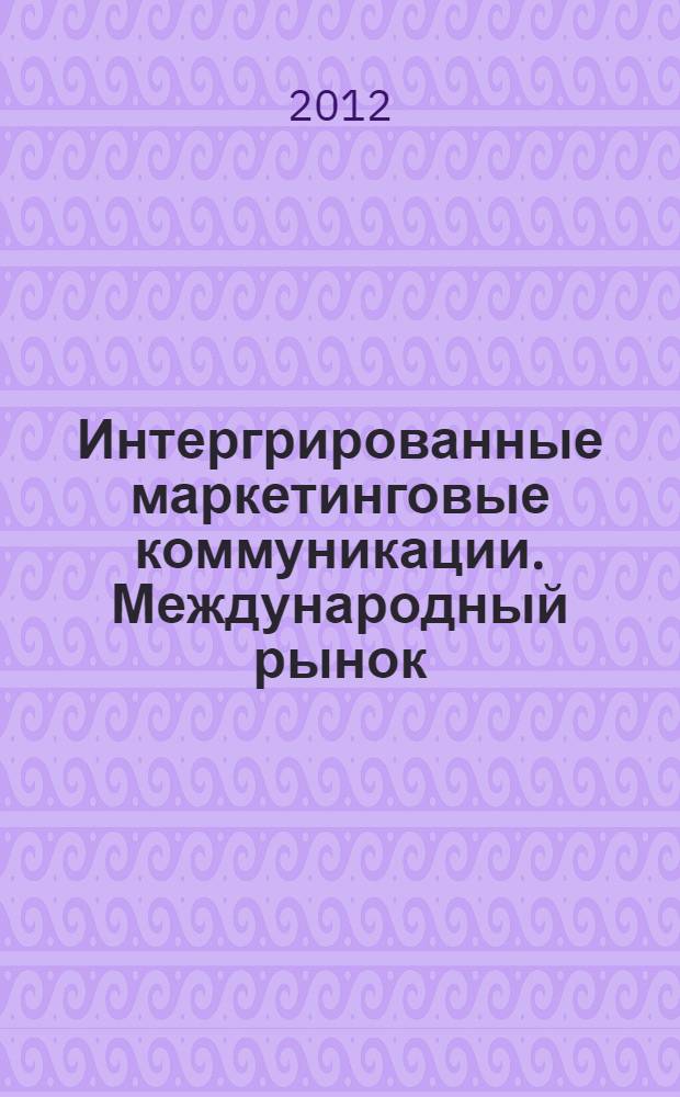 Интергрированные маркетинговые коммуникации. Международный рынок : учебное пособие для студентов высших учебных заведений, обучающихся по направлению подготовки магистров "Инноватика"