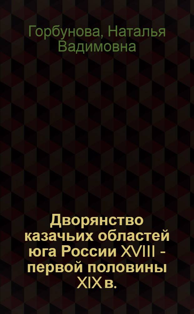 Дворянство казачьих областей юга России XVIII - первой половины XIX в.: государственная политика и сословная самоорганизация : (по материалам Войска Донского) : монография