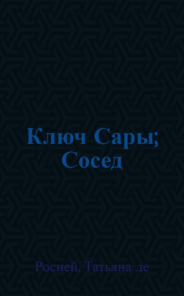 Ключ Сары; Сосед: романы / Татьяна де Ронэ; пер. с англ. Анатолия Михайлова; пер. с фр. Виктора Степанова