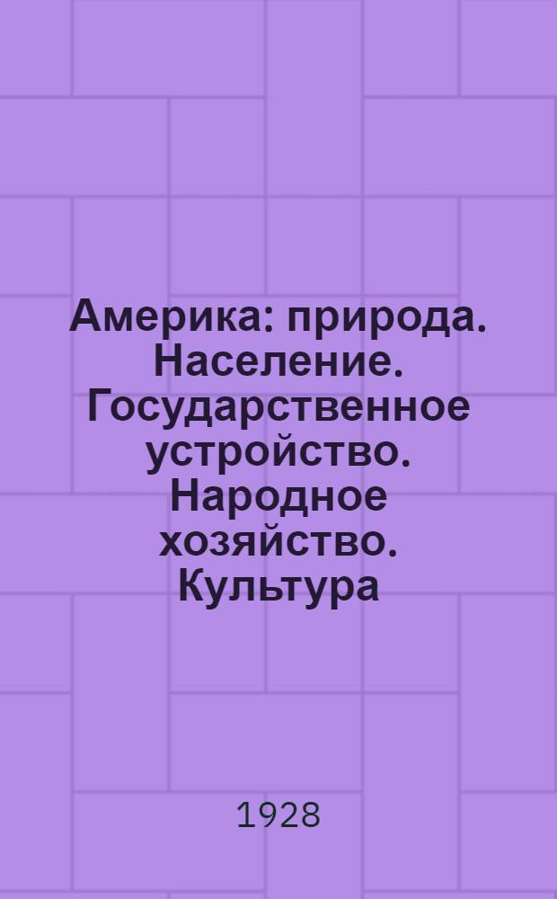 Америка : природа. Население. Государственное устройство. Народное хозяйство. Культура