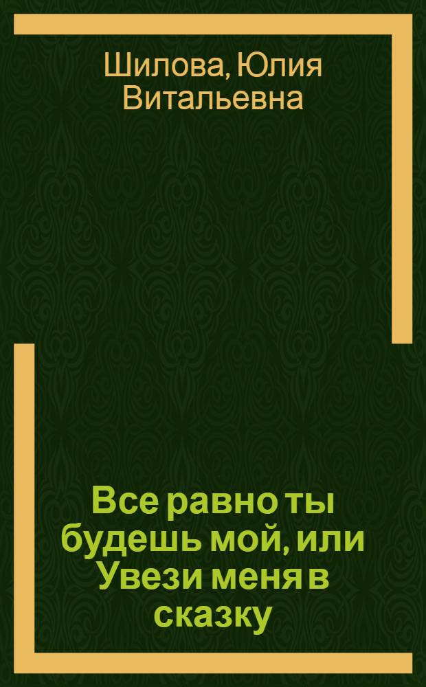 Все равно ты будешь мой, или Увези меня в сказку : роман