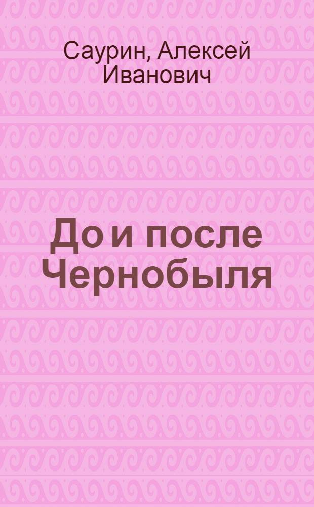До и после Чернобыля : (роман в фактах)