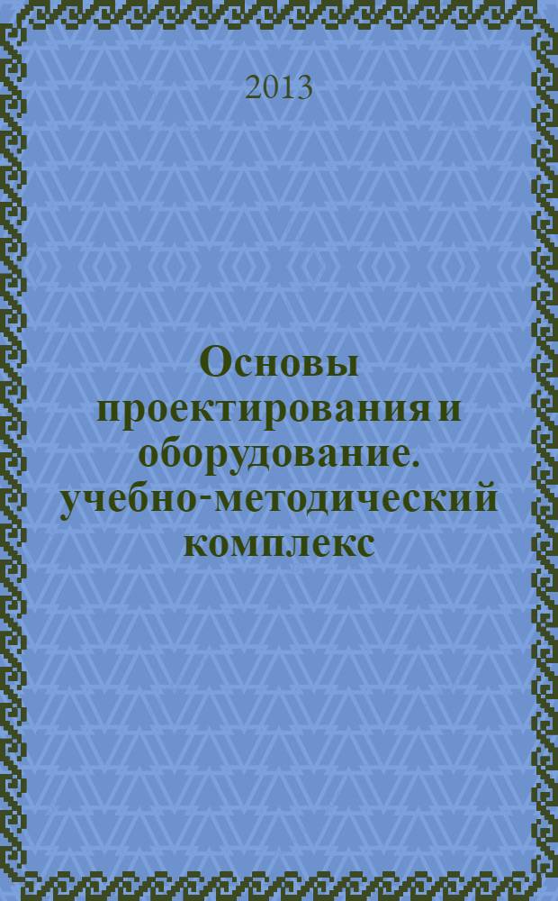 Основы проектирования и оборудование. учебно-методический комплекс