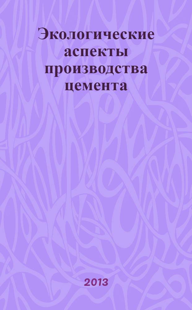 Экологические аспекты производства цемента : учебное пособие для студентов высших учебных заведений по специальности "Химическая технология тугоплавких неметаллических и силикатных материалов"