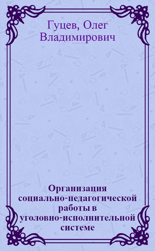 Организация социально-педагогической работы в уголовно-исполнительной системе : практическое пособие