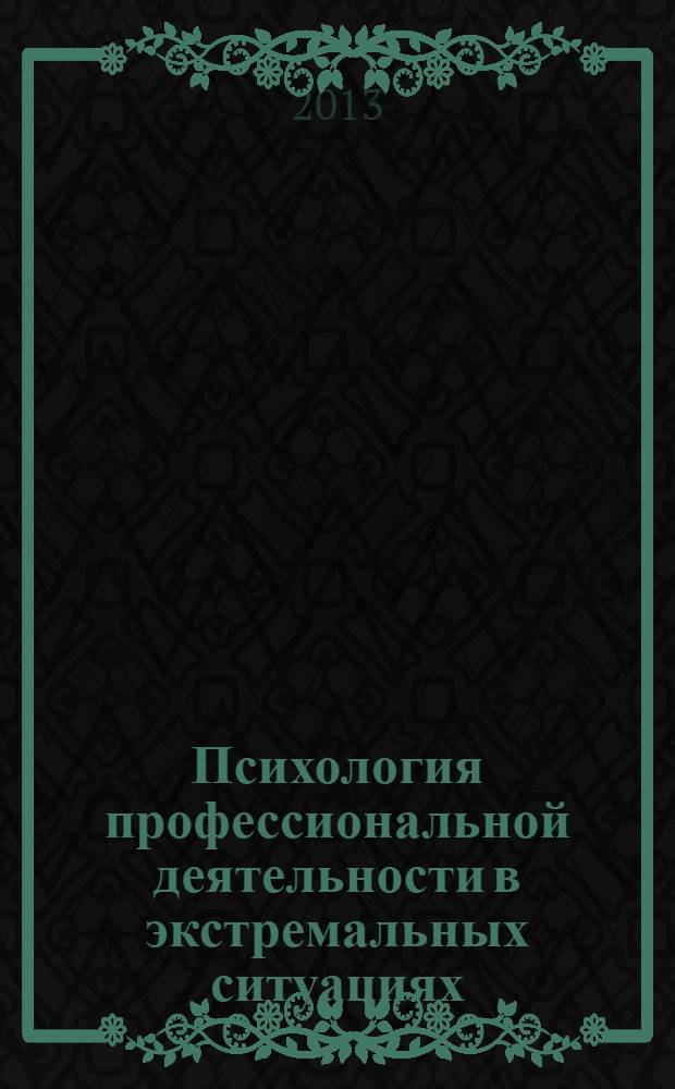 Психология профессиональной деятельности в экстремальных ситуациях : практическое пособие : для психологов и сотрудников правоохранительных органов и МЧС России