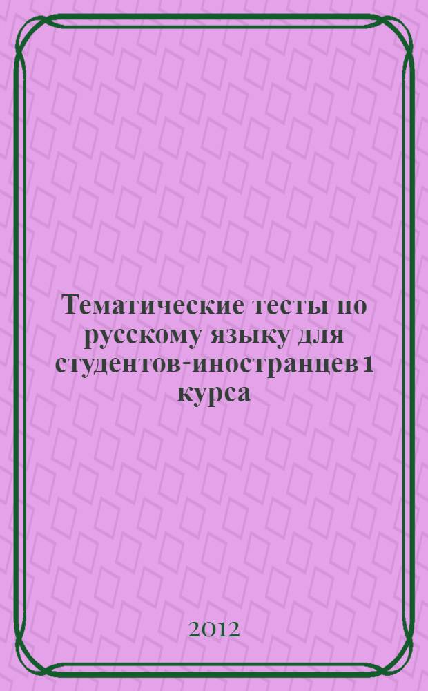 Тематические тесты по русскому языку для студентов-иностранцев 1 курса: учеб. пособие по русскому языку для студ.-иностр. мед. профиля