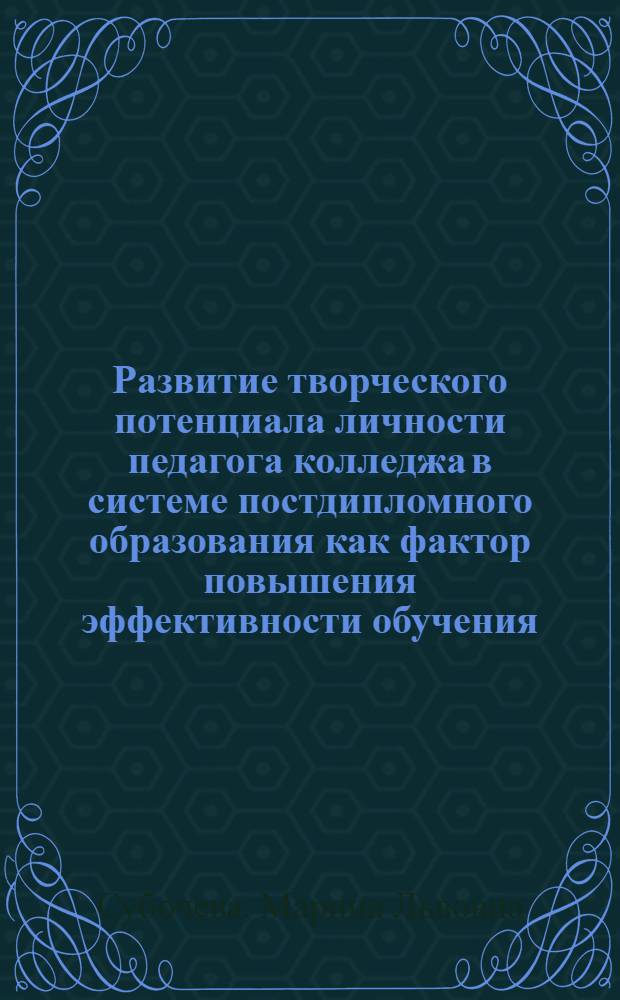 Развитие творческого потенциала личности педагога колледжа в системе постдипломного образования как фактор повышения эффективности обучения : монография