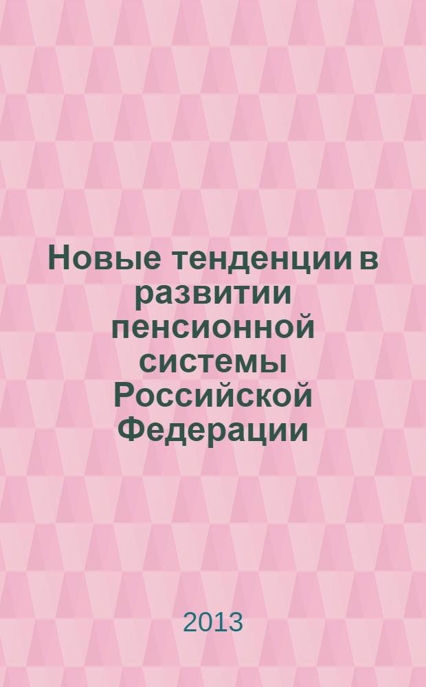 Новые тенденции в развитии пенсионной системы Российской Федерации : монография