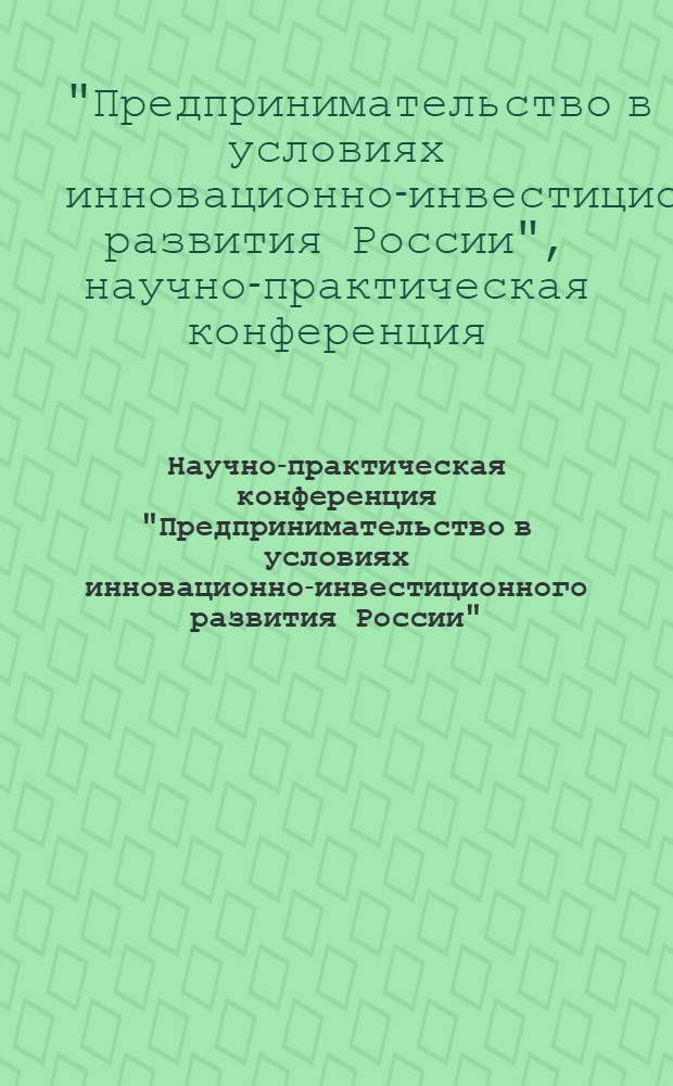 Научно-практическая конференция "Предпринимательство в условиях инновационно-инвестиционного развития России"