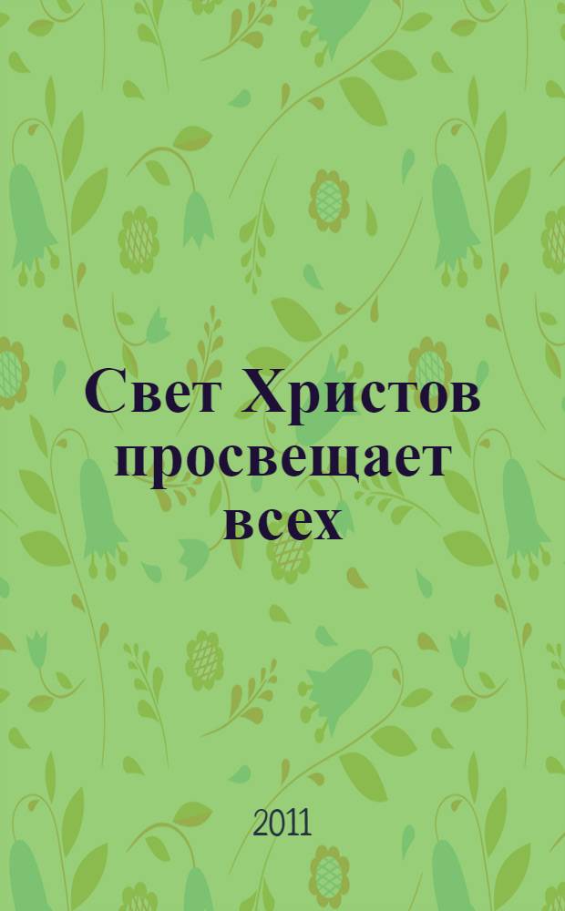 Свет Христов просвещает всех : материалы VI международного форума "Задонские Свято-Тихоновские образовательные чтения", г. Липецк - Задонск, 26-27 ноября 2010 г