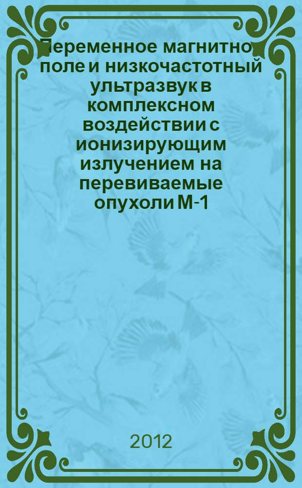 Переменное магнитное поле и низкочастотный ультразвук в комплексном воздействии с ионизирующим излучением на перевиваемые опухоли М-1, РС-1, РЛ-67 (экспериментальное исследование) : автореферат диссертации на соискание ученой степени к.м.н. : специальность 14.01.12
