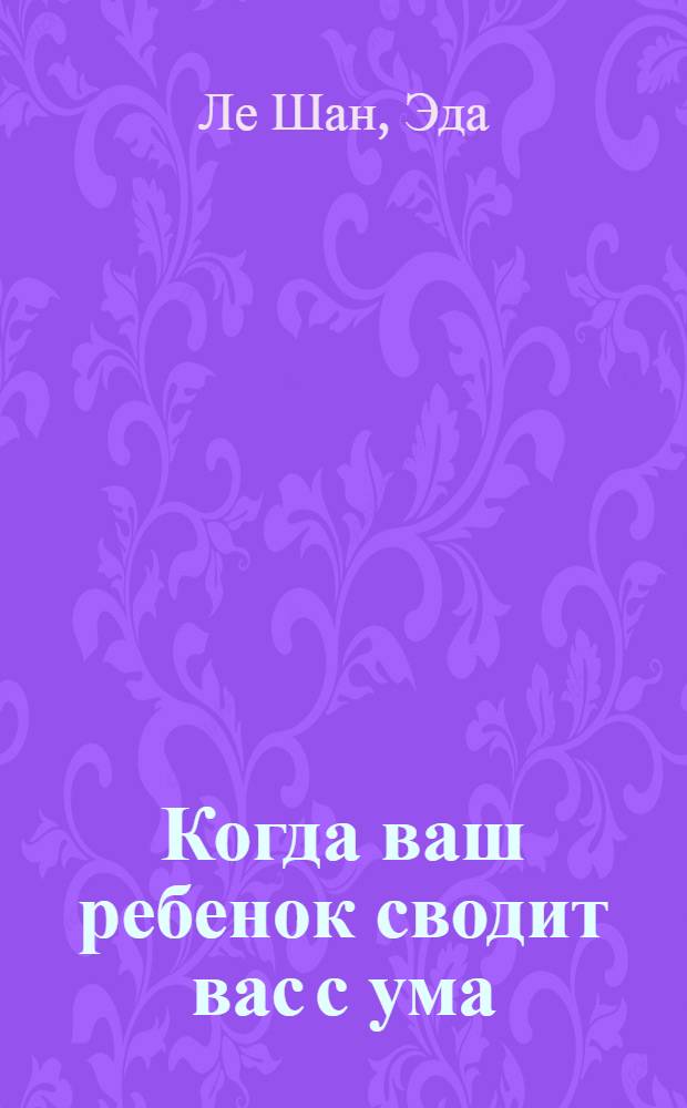 Когда ваш ребенок сводит вас с ума