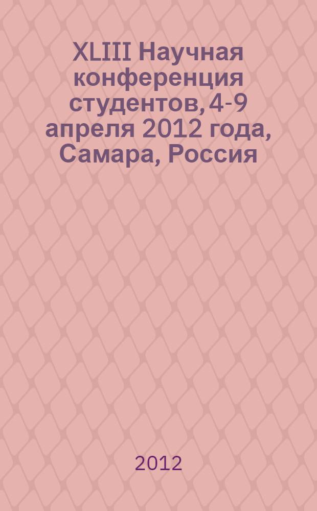 XLIII Научная конференция студентов, 4-9 апреля 2012 года, Самара, Россия : тезисы докладов. Ч. 2