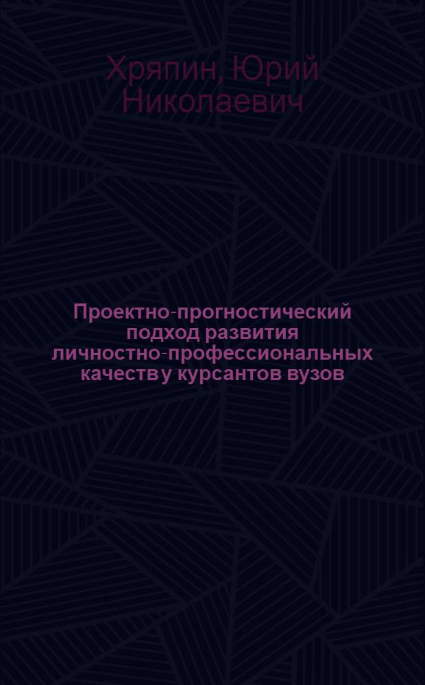 Проектно-прогностический подход развития личностно-профессиональных качеств у курсантов вузов : монография