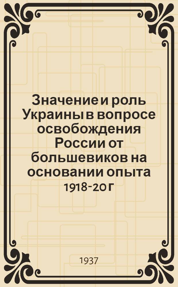 Значение и роль Украины в вопросе освобождения России от большевиков на основании опыта 1918-20 г.г.